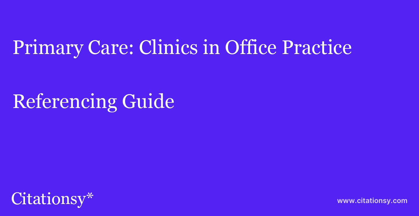 cite Primary Care: Clinics in Office Practice  — Referencing Guide